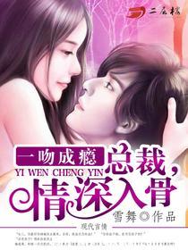 《一吻成瘾:总裁,情深入骨》 作者:雪舞 txt文件大小:1.79 MB