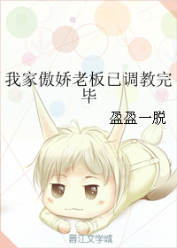 《我家傲娇老板已调教完毕》 作者：盈盈一脱 txt文件大小：25.05 KB
