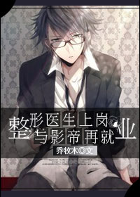《整形医生上岗与影帝再就业》 作者：乔牧木 txt文件大小：217.35 KB