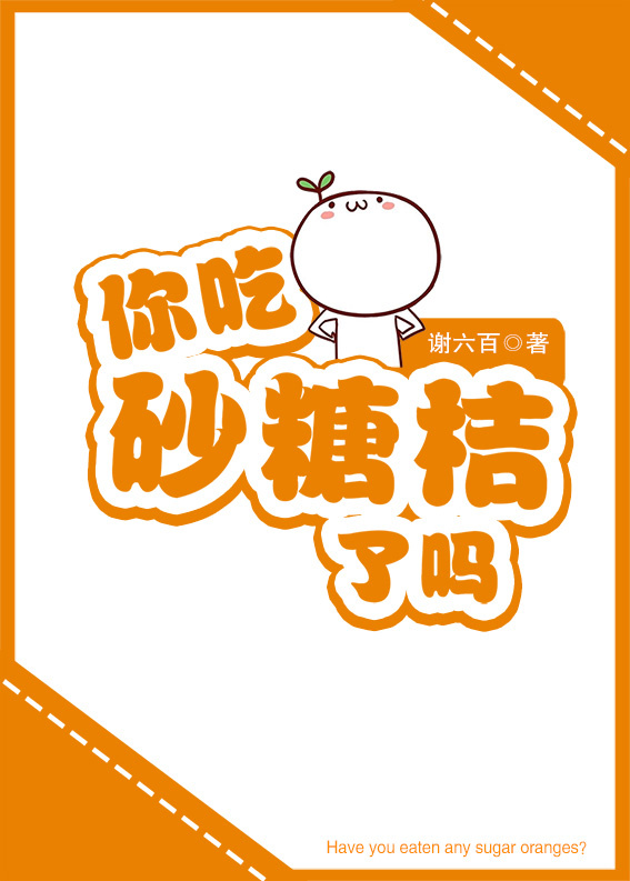 《你吃砂糖桔了吗》 作者：谢六百 txt文件大小：172.57 KB
