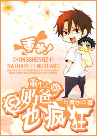 《重生之奶爸也疯狂》 作者：一叶舞水 txt文件大小：534.32 KB