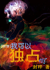 《[快穿]我可以独占你了》 作者：封梓 txt文件大小：427.65 KB