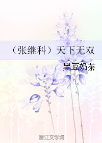 《（张继科同人）（张继科）天下无双》 作者：黑豆奶茶 txt文件大小：124.73 KB