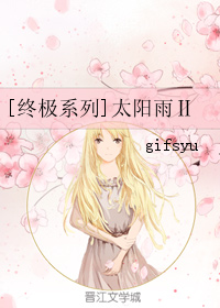 《（终极同人）[终极系列]太阳雨Ⅱ》 作者：gifsyu txt文件大小：170.56 KB
