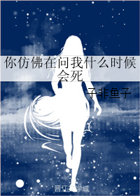 《你仿佛在问我什么时候会死》 作者：子非鱼子 txt文件大小：112.58 KB
