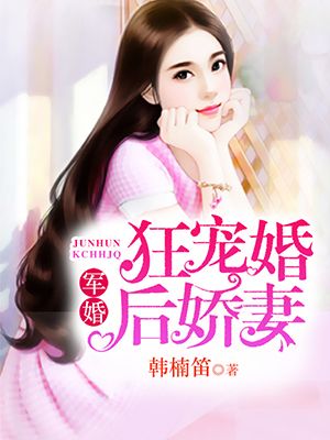 《军婚：狂宠婚后娇妻》 作者：韩楠笛 txt文件大小：2.17 MB