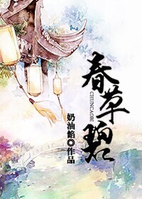 《春草碧》 作者：奶油馅 txt文件大小：843.19 KB