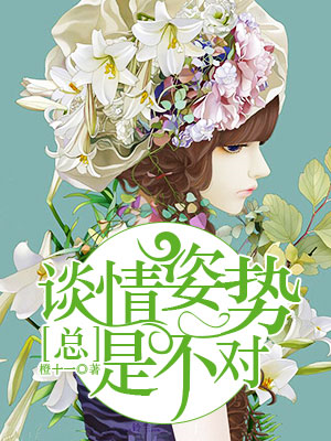 《谈情姿势总是不对》 作者：橙十一 txt文件大小：634.59 KB