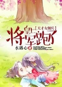 《天才女佣兵，皇上，将军跑了》 作者：水遇心 txt文件大小：638.7 KB