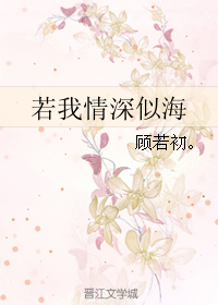 《若我情深似海》 作者：顾若初。 txt文件大小：414.16 KB