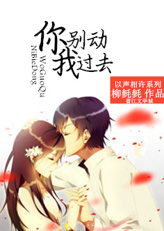 《你别动，我过去》 作者：柳毵毵 txt文件大小：53.57 KB