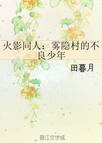 《（火影同人）火影同人：雾隐村的不良少年》 作者：田暮月 txt文件大小：156.18 KB