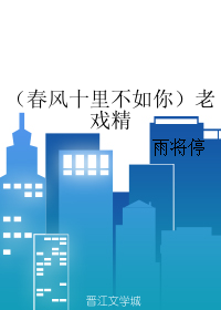 《（春风十里不如你同人）老戏精》 作者：雨将停 txt文件大小：80.6 KB