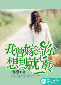 《我曾嫁给你,想到就心酸》 作者:南凛 txt文件大小:2.33 MB