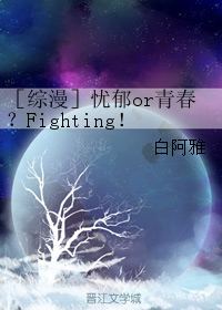 《（综漫同人）［综漫］忧郁or青春？Fighting！》 作者：白阿雅 txt文件大小：395.09 KB