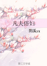 《凡夫俗妇》 作者：阳溪yx txt文件大小：222.63 KB