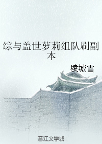 《(综同人)综与盖世萝莉组队刷副本》 作者:凌城雪 txt文件大小:355.47 KB