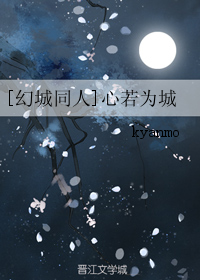 《（幻城同人）[幻城同人]心若为城》 作者：kyanmo txt文件大小：26.43 KB