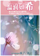 《温润如希》 作者：orange橘子 txt文件大小：492.81 KB