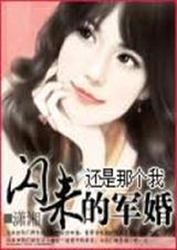 《闪来的军婚》 作者：还是那个我 txt文件大小：938.39 KB