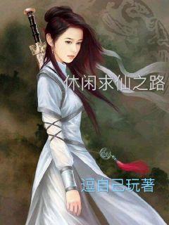 《休闲求仙之路》 作者：逗自己玩 txt文件大小：1.09 MB