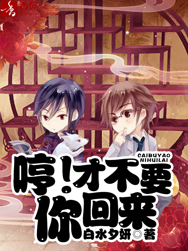 《哼！才不要你回来》 作者：白水夕妍 txt文件大小：491.85 KB