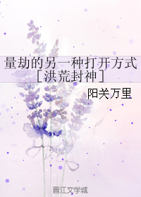 《（洪荒封神同人）量劫的另一种打开方式［洪荒封神］》 作者：阳关万里 txt文件大小：54.31 KB