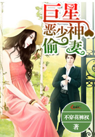 《巨星恶少神偷妻》 作者：不穿花裤衩 txt文件大小：1.02 MB