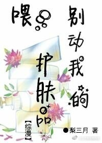 《（综同人）[综]喂，别动我的护肤品！》 作者：梨三月 txt文件大小：427.59 KB
