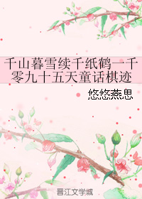《（千山暮雪续同人）千山暮雪续千纸鹤一千零九十五天童话棋迹》 作者：悠悠燕思 txt文件大小：831.25 KB