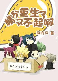 《精分又重生了不起啊》 作者：风吃风 txt文件大小：333.72 KB