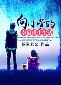 《向小萱的幸福重生生活》 作者：杨家老幺 txt文件大小：1.09 MB