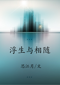 《浮生与相随》 作者：思江月 txt文件大小：556.95 KB