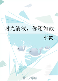 《时光清浅，你还如故》 作者：然欲 txt文件大小：206.06 KB
