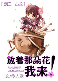 《（剑三+古龙同人）[剑三+古龙]放着那朵花我来！》 作者：伶人歌 txt文件大小：633.35 KB
