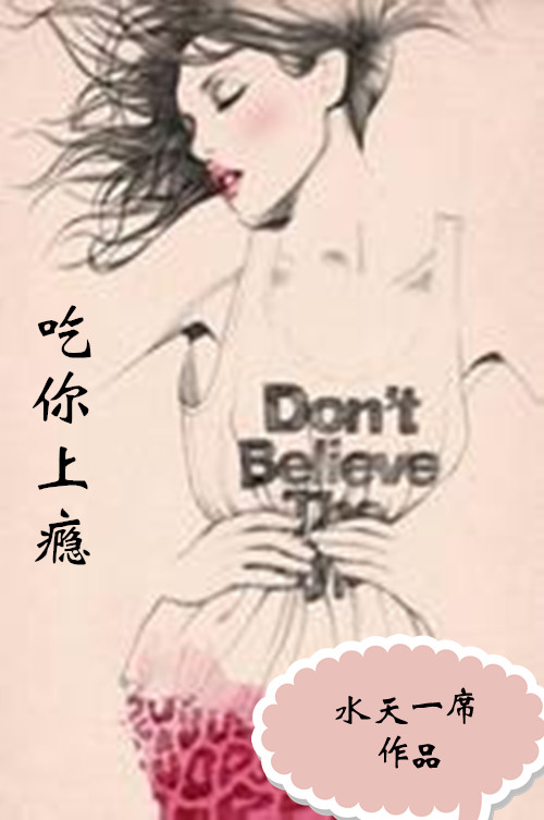 《吃你上瘾》 作者：水天一席 txt文件大小：117.73 KB