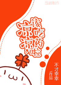 《凉凉，该吃药啦》 作者：不才幸幸 txt文件大小：213.71 KB