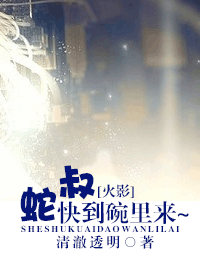 《（火影同人）蛇叔 快到碗里来~》 作者：清澈透明 txt文件大小：644.59 KB