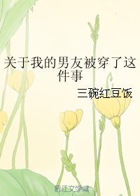 《关于我的男友被穿了这件事》 作者：三碗红豆饭 txt文件大小：414.19 KB