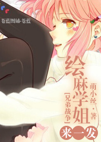 《（兄弟同人）[兄弟战争]绘麻学姐来一发》 作者：萌小丝 txt文件大小：248.72 KB