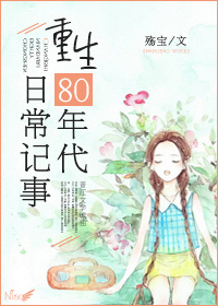 《重生80年代日常记事》 作者：殇宝 txt文件大小：121.87 KB