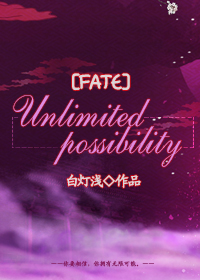 《（Fate同人）[Fate] Unlimited Possibility》 作者：白灯浅 txt文件大小：506.26 KB