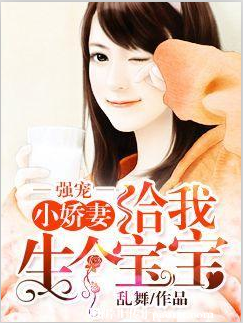 《强宠，小娇妻给我生个宝宝》 作者：乱舞 txt文件大小：1.55 MB