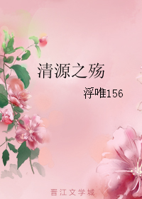 《清源之殇》 作者：浮唯156 txt文件大小：180.18 KB