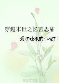 《穿越末世之忆苦思甜》 作者：爱吃辣椒的小浣熊 txt文件大小：526.17 KB
