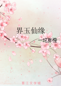 《界玉仙缘》 作者：一坨胖橙 txt文件大小：365.32 KB