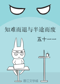 《知难而退与半途而废》 作者：五十一一 txt文件大小：82.35 KB