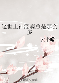 《这世上神经病总是那么多》 作者：云小晴 txt文件大小：83.52 KB