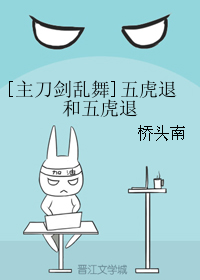 《（刀剑乱舞同人）[主刀剑乱舞]五虎退和五虎退》 作者：桥头南 txt文件大小：47.23 KB