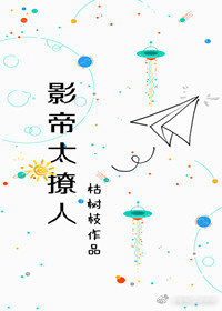 《影帝太撩人》 作者：枯树枝 txt文件大小：120.78 KB